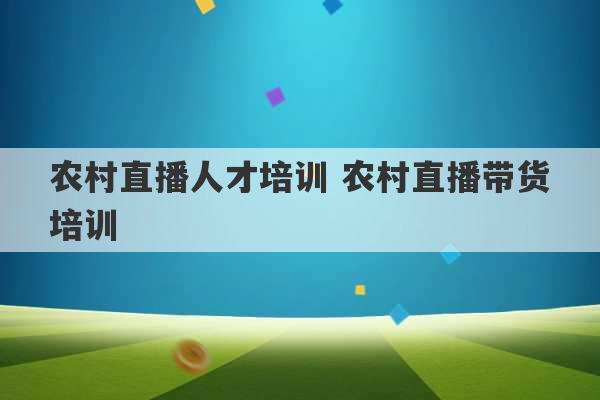 农村直播人才培训 农村直播带货培训