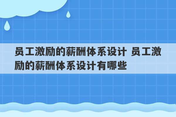 员工激励的薪酬体系设计 员工激励的薪酬体系设计有哪些