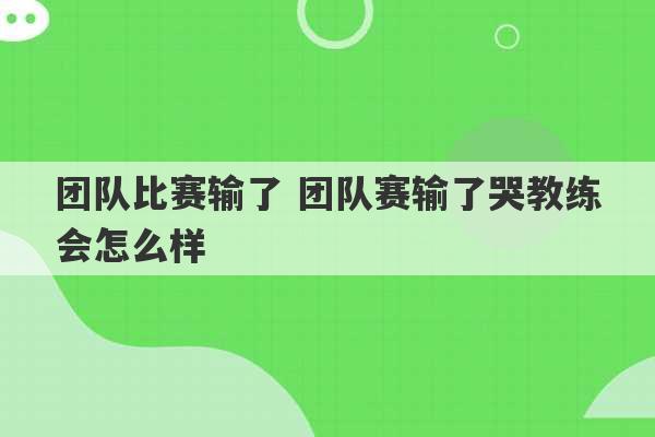 团队比赛输了 团队赛输了哭教练会怎么样