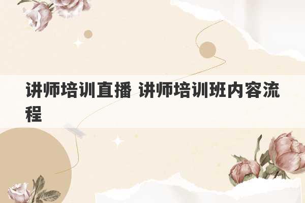 讲师培训直播 讲师培训班内容流程