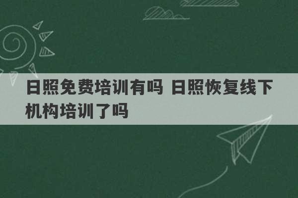 日照免费培训有吗 日照恢复线下机构培训了吗