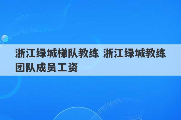 浙江绿城梯队教练 浙江绿城教练团队成员工资