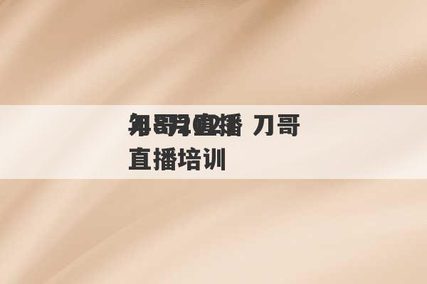 刀哥2023
年8月直播 刀哥直播培训