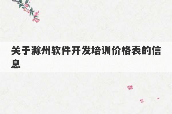 关于滁州软件开发培训价格表的信息