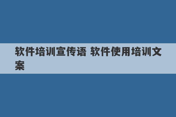 软件培训宣传语 软件使用培训文案