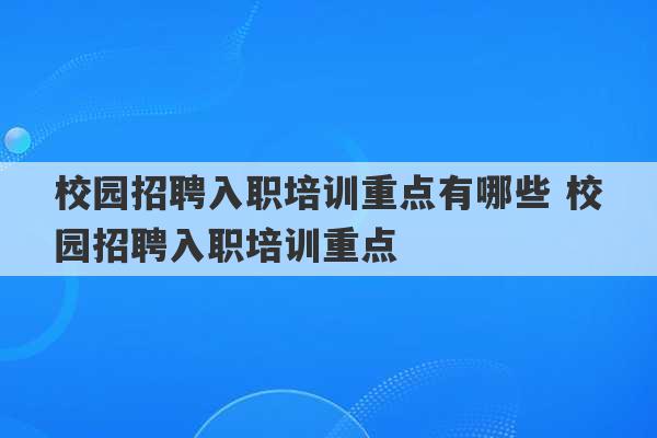 校园招聘入职培训重点有哪些 校园招聘入职培训重点