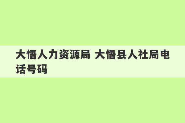 大悟人力资源局 大悟县人社局电话号码