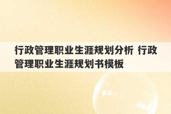 行政管理职业生涯规划分析 行政管理职业生涯规划书模板