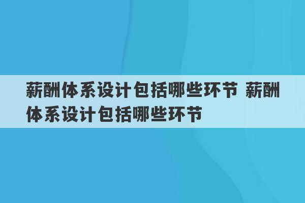 薪酬体系设计包括哪些环节 薪酬体系设计包括哪些环节