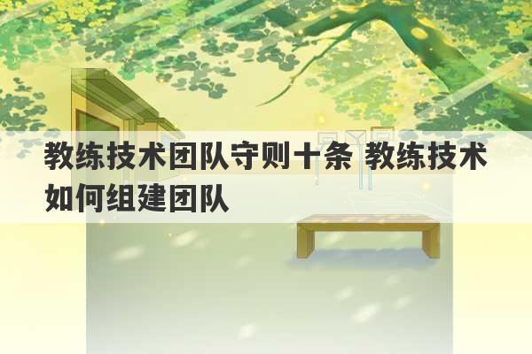 教练技术团队守则十条 教练技术如何组建团队