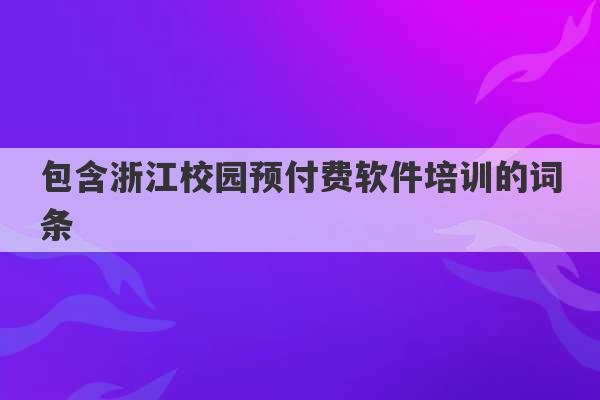 包含浙江校园预付费软件培训的词条