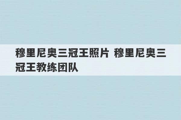 穆里尼奥三冠王照片 穆里尼奥三冠王教练团队