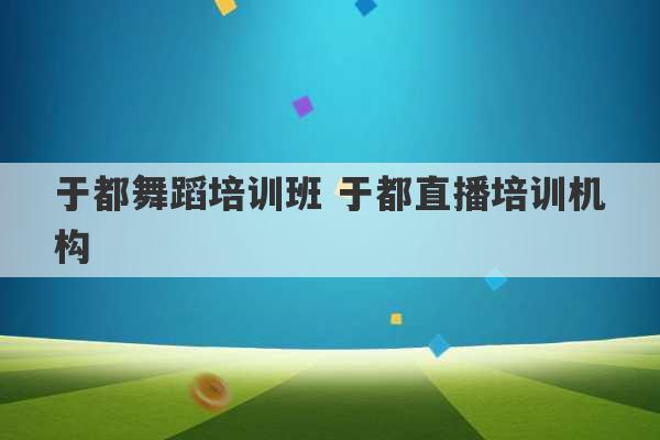 于都舞蹈培训班 于都直播培训机构