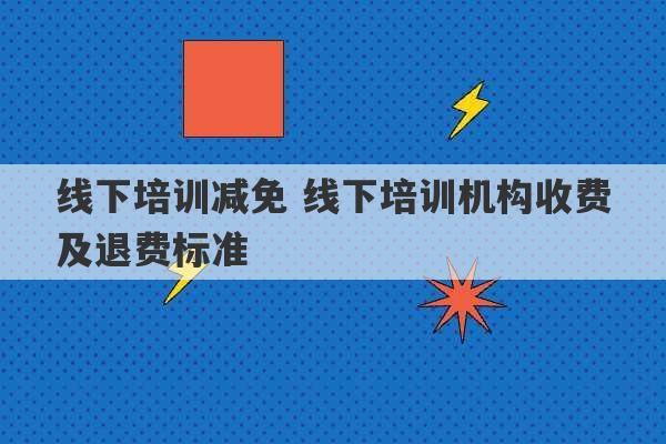 线下培训减免 线下培训机构收费及退费标准