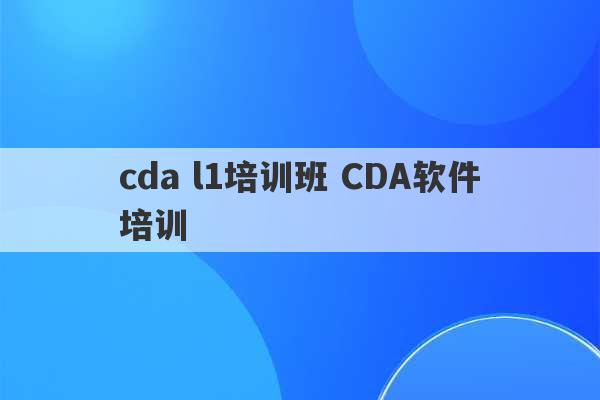 cda l1培训班 CDA软件培训