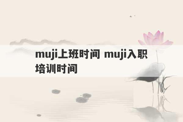 muji上班时间 muji入职培训时间