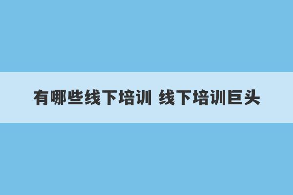 有哪些线下培训 线下培训巨头