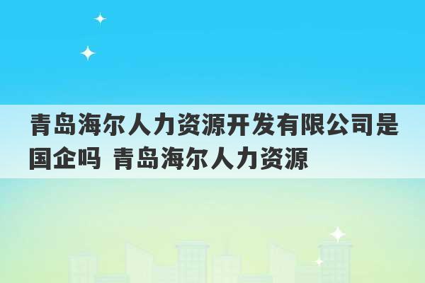 青岛海尔人力资源开发有限公司是国企吗 青岛海尔人力资源