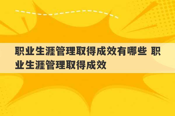 职业生涯管理取得成效有哪些 职业生涯管理取得成效