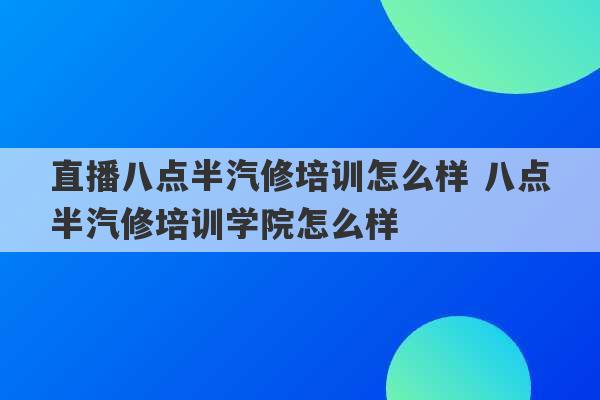 直播八点半汽修培训怎么样 八点半汽修培训学院怎么样