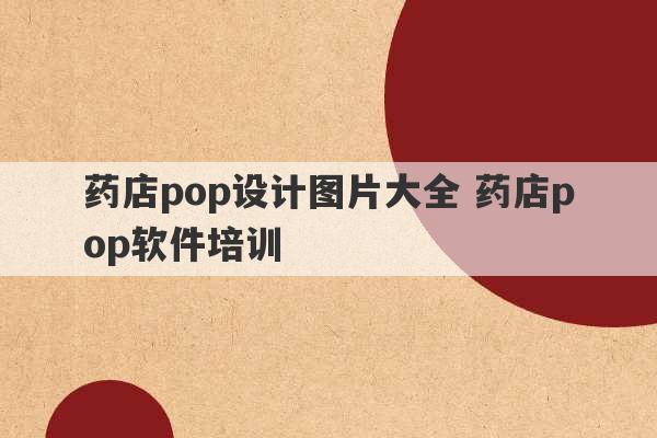 药店pop设计图片大全 药店pop软件培训