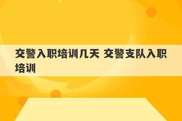 交警入职培训几天 交警支队入职培训