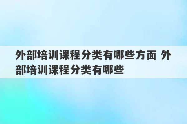 外部培训课程分类有哪些方面 外部培训课程分类有哪些