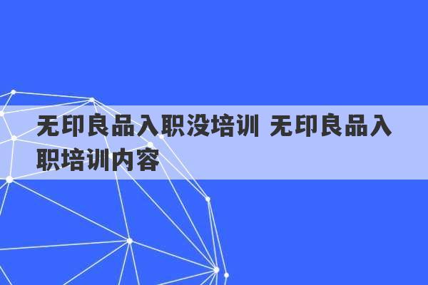 无印良品入职没培训 无印良品入职培训内容