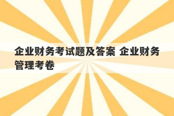 企业财务考试题及答案 企业财务管理考卷