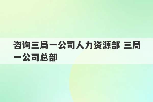 咨询三局一公司人力资源部 三局一公司总部