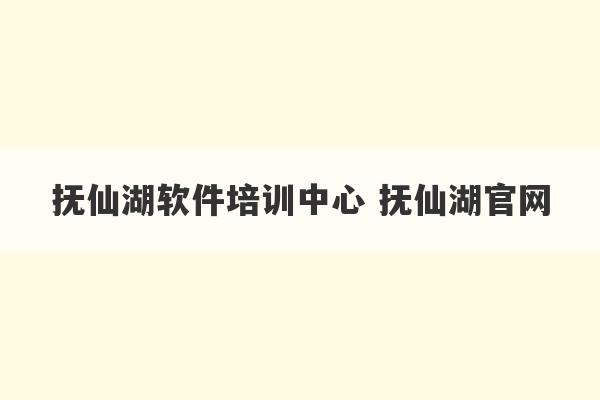 抚仙湖软件培训中心 抚仙湖官网