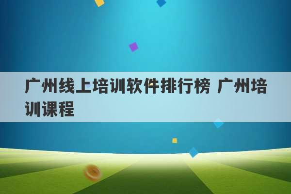 广州线上培训软件排行榜 广州培训课程