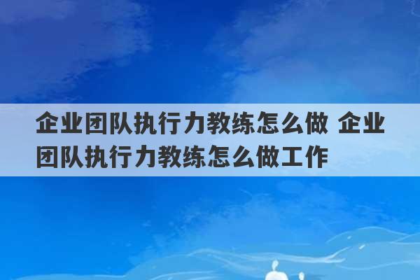 企业团队执行力教练怎么做 企业团队执行力教练怎么做工作