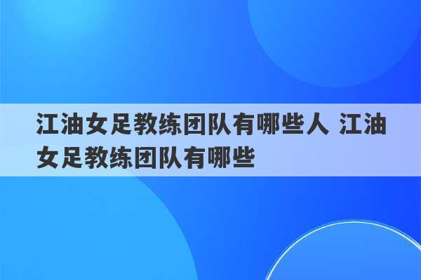 江油女足教练团队有哪些人 江油女足教练团队有哪些