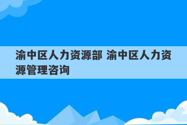 渝中区人力资源部 渝中区人力资源管理咨询