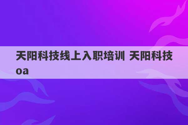 天阳科技线上入职培训 天阳科技oa