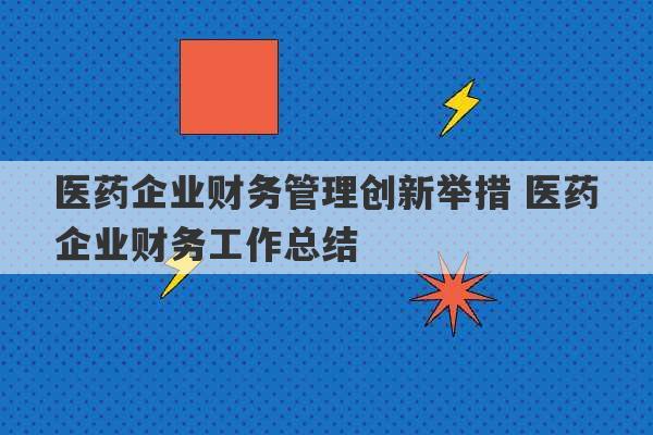 医药企业财务管理创新举措 医药企业财务工作总结