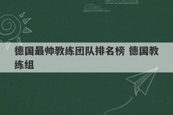 德国最帅教练团队排名榜 德国教练组