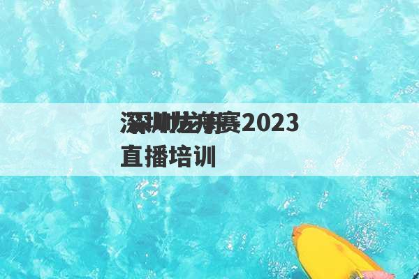 深圳龙舟赛2023
 深圳龙舟直播培训