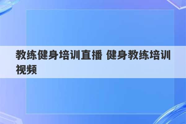 教练健身培训直播 健身教练培训视频