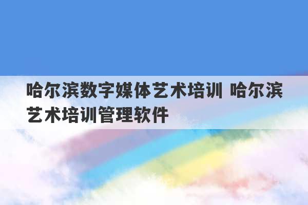 哈尔滨数字媒体艺术培训 哈尔滨艺术培训管理软件