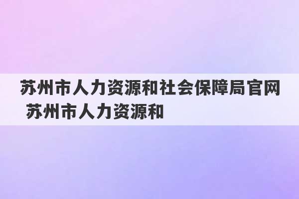 苏州市人力资源和社会保障局官网 苏州市人力资源和