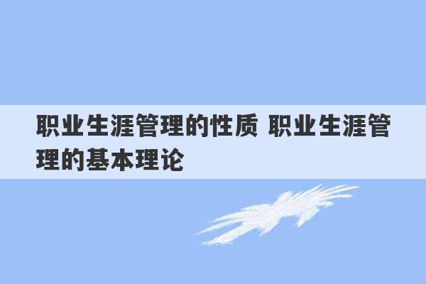 职业生涯管理的性质 职业生涯管理的基本理论