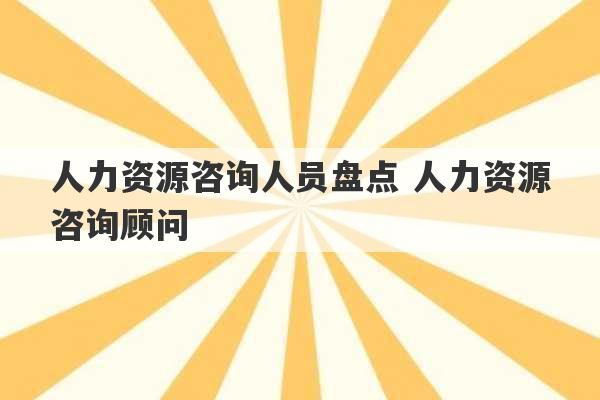 人力资源咨询人员盘点 人力资源咨询顾问