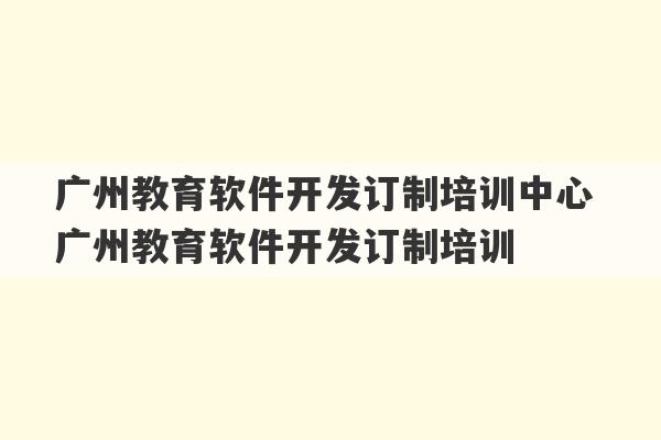 广州教育软件开发订制培训中心 广州教育软件开发订制培训