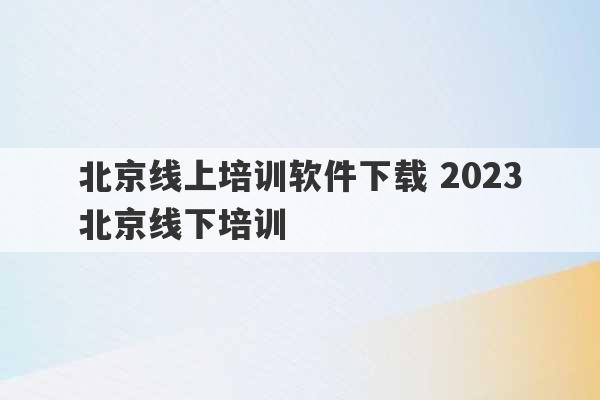 北京线上培训软件下载 2023
北京线下培训