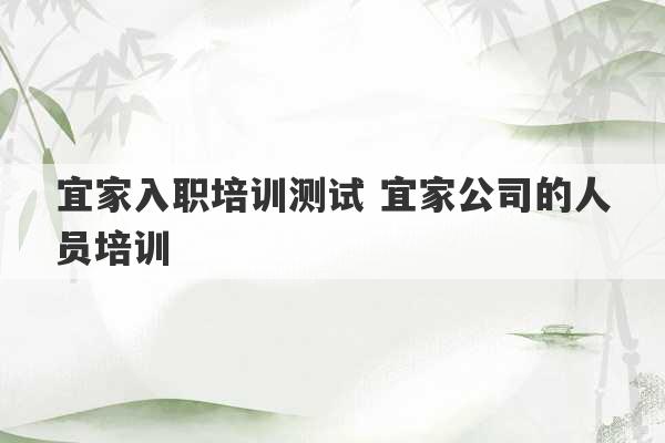 宜家入职培训测试 宜家公司的人员培训