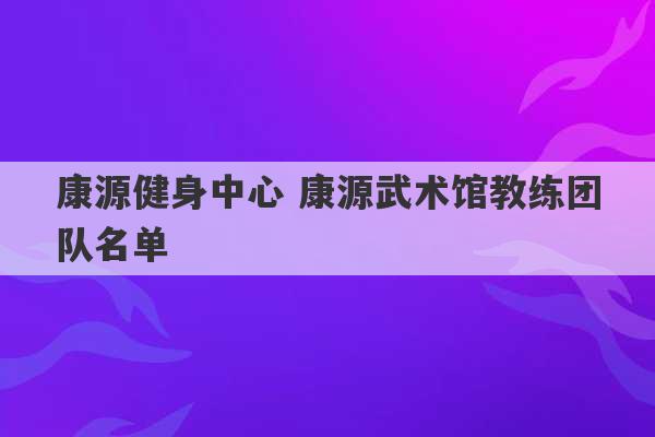 康源健身中心 康源武术馆教练团队名单