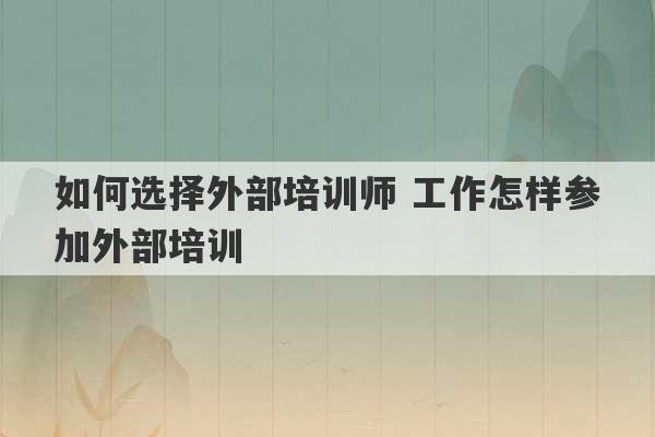 如何选择外部培训师 工作怎样参加外部培训