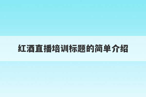 红酒直播培训标题的简单介绍